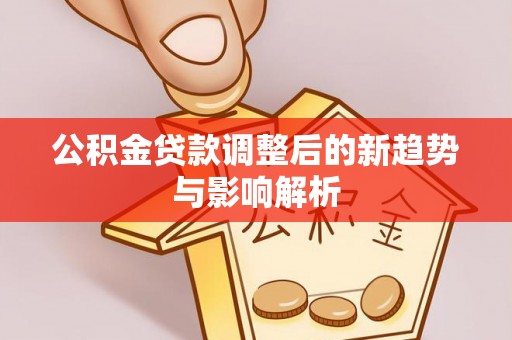 金普新区公积金贷款调整后的新趋势与影响解析