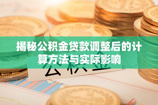金普新区揭秘公积金贷款调整后的计算方法与实际影响