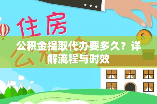 金普新区公积金提取代办要多久？详解流程与时效