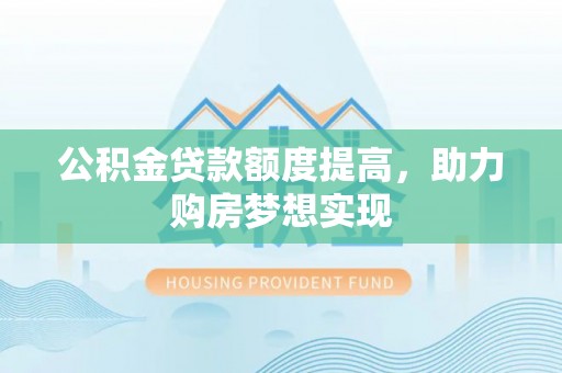 金普新区公积金贷款额度提高，助力购房梦想实现