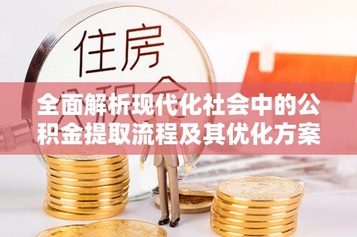 金普新区全面解析现代化社会中的公积金提取流程及其优化方案