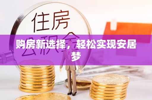 金普新区购房新选择，轻松实现安居梦