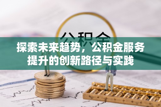 金普新区探索未来趋势，公积金服务提升的创新路径与实践