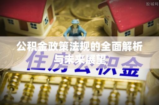 金普新区公积金政策法规的全面解析与未来展望