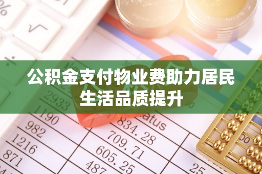 金普新区公积金支付物业费助力居民生活品质提升