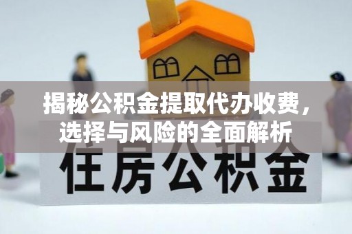 金普新区揭秘公积金提取代办收费，选择与风险的全面解析