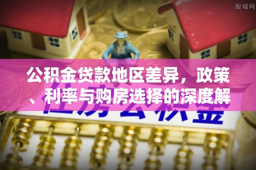 金普新区公积金贷款地区差异，政策、利率与购房选择的深度解析