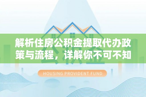 金普新区解析住房公积金提取代办政策与流程，详解你不可不知的关键点