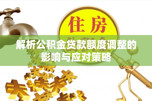 金普新区解析公积金贷款额度调整的影响与应对策略
