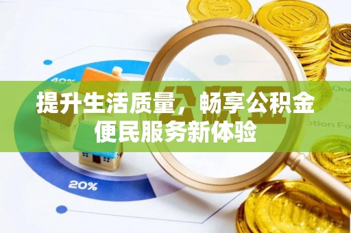金普新区提升生活质量，畅享公积金便民服务新体验