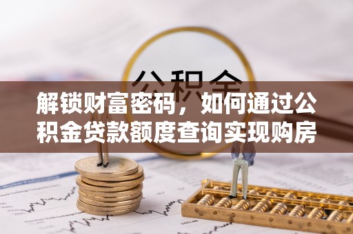 金普新区解锁财富密码，如何通过公积金贷款额度查询实现购房梦想
