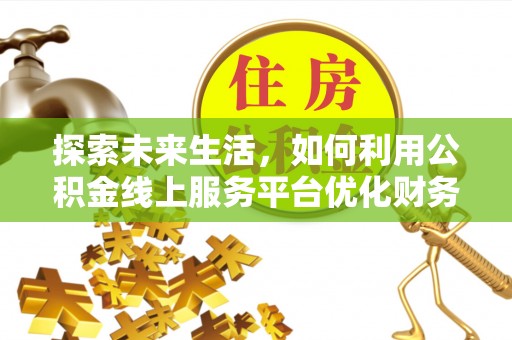 金普新区探索未来生活，如何利用公积金线上服务平台优化财务管理