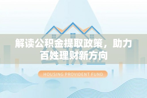 金普新区解读公积金提取政策，助力百姓理财新方向