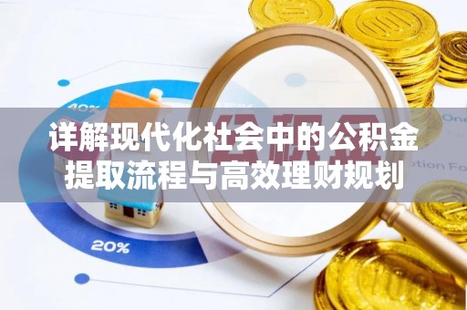 金普新区详解现代化社会中的公积金提取流程与高效理财规划