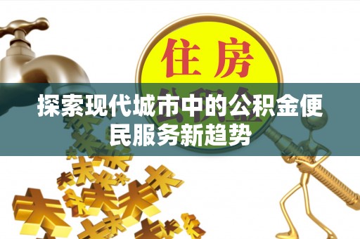 金普新区探索现代城市中的公积金便民服务新趋势