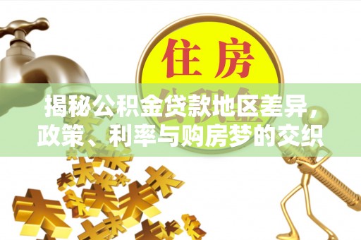 金普新区揭秘公积金贷款地区差异，政策、利率与购房梦的交织
