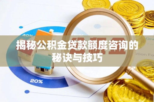 金普新区揭秘公积金贷款额度咨询的秘诀与技巧