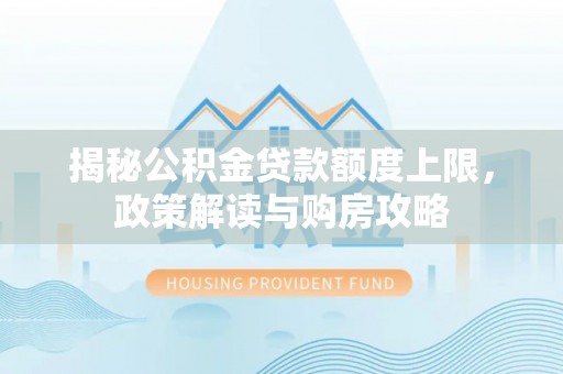 金普新区揭秘公积金贷款额度上限，政策解读与购房攻略