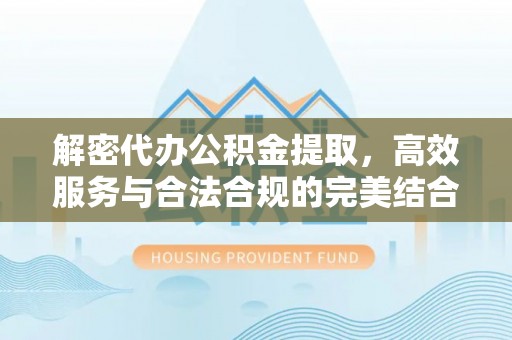 金普新区解密代办公积金提取，高效服务与合法合规的完美结合