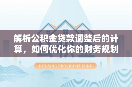 金普新区解析公积金贷款调整后的计算，如何优化你的财务规划