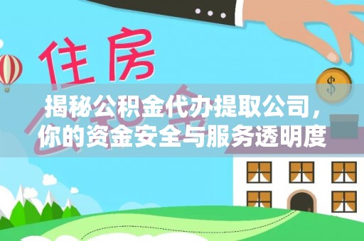 金普新区揭秘公积金代办提取公司，你的资金安全与服务透明度全解析