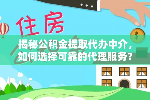 金普新区揭秘公积金提取代办中介，如何选择可靠的代理服务？