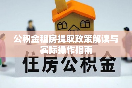 金普新区公积金租房提取政策解读与实际操作指南