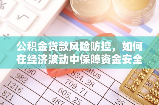金普新区公积金贷款风险防控，如何在经济波动中保障资金安全