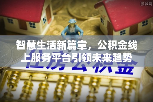 金普新区智慧生活新篇章，公积金线上服务平台引领未来趋势