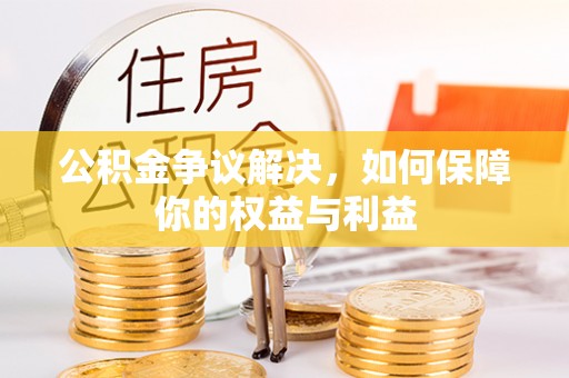 金普新区公积金争议解决，如何保障你的权益与利益