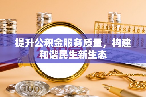 金普新区提升公积金服务质量，构建和谐民生新生态