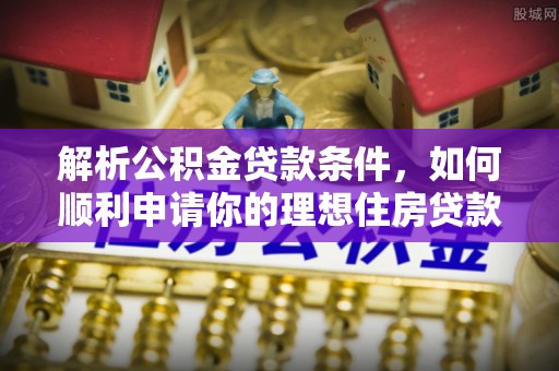 金普新区解析公积金贷款条件，如何顺利申请你的理想住房贷款
