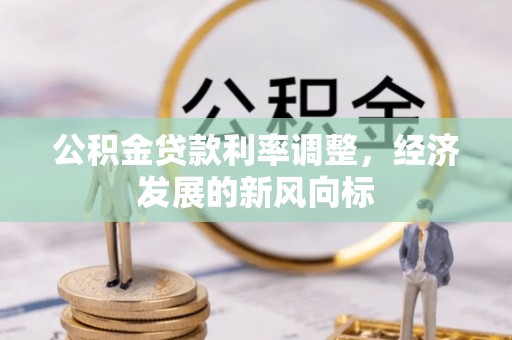 金普新区公积金贷款利率调整，经济发展的新风向标