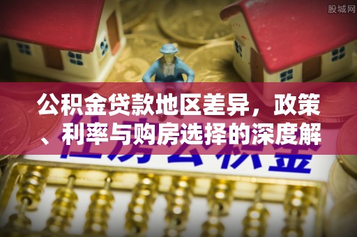 金普新区公积金贷款地区差异，政策、利率与购房选择的深度解析