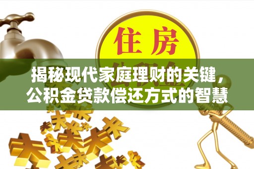 金普新区揭秘现代家庭理财的关键，公积金贷款偿还方式的智慧选择