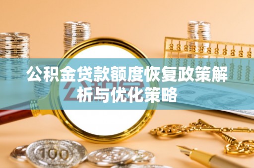 金普新区公积金贷款额度恢复政策解析与优化策略