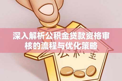 金普新区深入解析公积金贷款资格审核的流程与优化策略