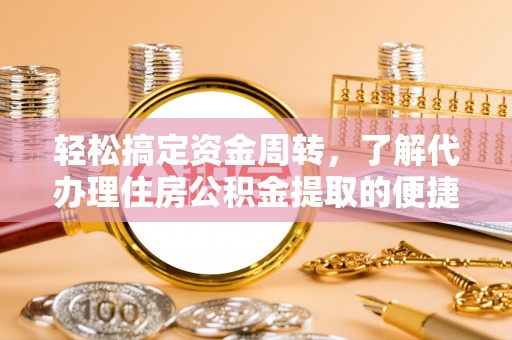 金普新区轻松搞定资金周转，了解代办理住房公积金提取的便捷之道