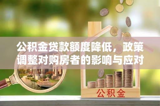 金普新区公积金贷款额度降低，政策调整对购房者的影响与应对策略