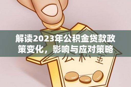 金普新区解读2023年公积金贷款政策变化，影响与应对策略