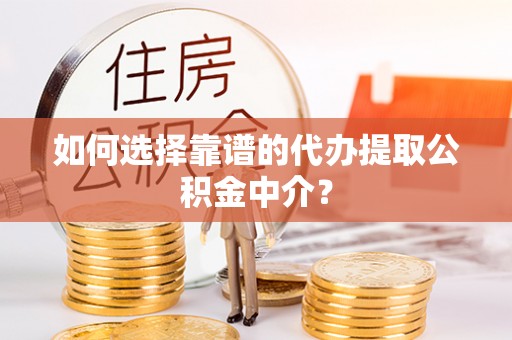 金普新区如何选择靠谱的代办提取公积金中介？