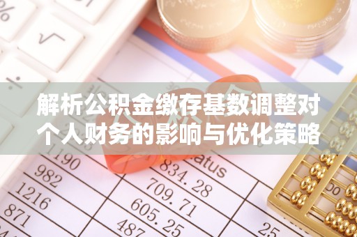 金普新区解析公积金缴存基数调整对个人财务的影响与优化策略