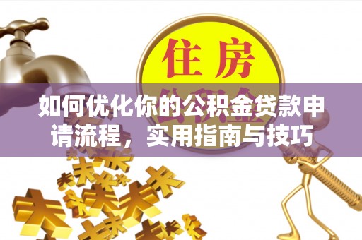 金普新区如何优化你的公积金贷款申请流程，实用指南与技巧