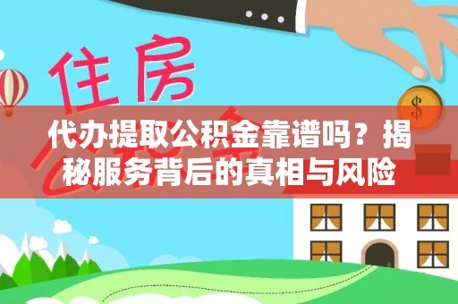 金普新区代办提取公积金靠谱吗？揭秘服务背后的真相与风险