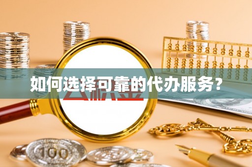 金普新区如何选择可靠的代办服务？