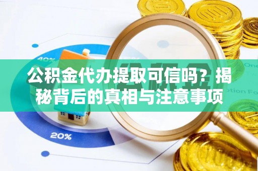 金普新区公积金代办提取可信吗？揭秘背后的真相与注意事项