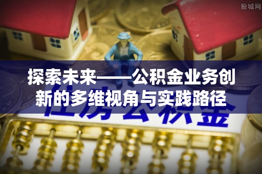 金普新区探索未来——公积金业务创新的多维视角与实践路径