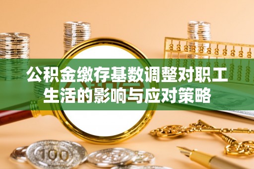 金普新区公积金缴存基数调整对职工生活的影响与应对策略