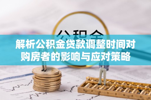 金普新区解析公积金贷款调整时间对购房者的影响与应对策略