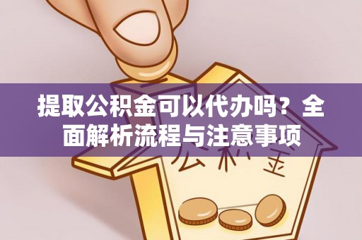 金普新区提取公积金可以代办吗？全面解析流程与注意事项